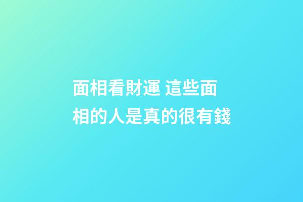 面相看財運 這些面相的人是真的很有錢